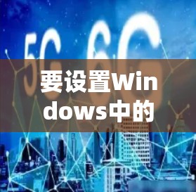 要设置Windows中的VPN，可以按照以下步骤进行
