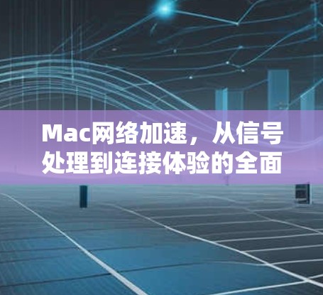 Mac网络加速，从信号处理到连接体验的全面解决方案