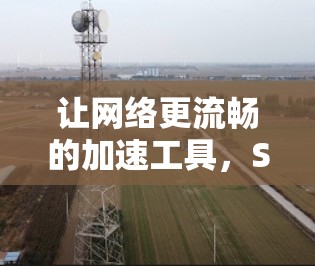 让网络更流畅的加速工具，Steam网络加速工具