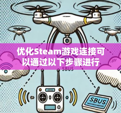优化Steam游戏连接可以通过以下步骤进行