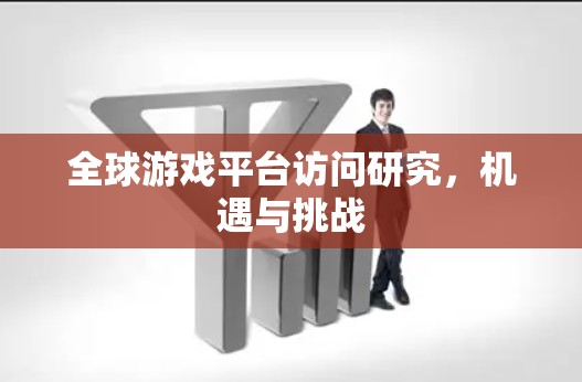 全球游戏平台访问研究，机遇与挑战