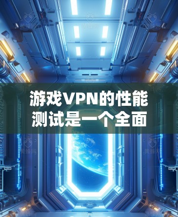 游戏VPN的性能测试是一个全面且细致的过程，旨在评估其在游戏环境中的稳定性和高效性。以下是对游戏VPN性能测试的详细分析和步骤