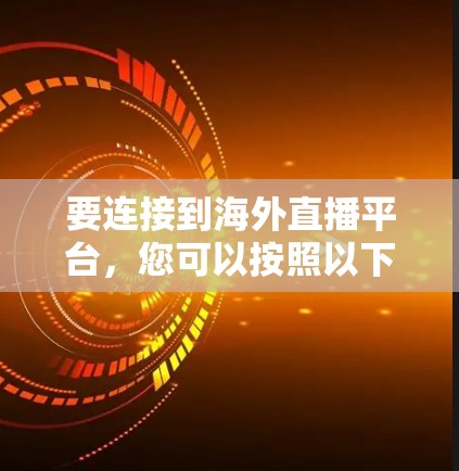 要连接到海外直播平台，您可以按照以下步骤进行操作