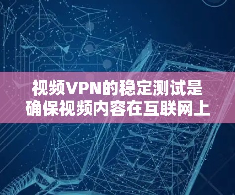 视频VPN的稳定测试是确保视频内容在互联网上安全传输的重要步骤。以下是对视频VPN稳定测试的详细解答