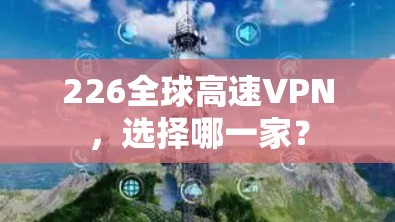 226全球高速VPN，选择哪一家？