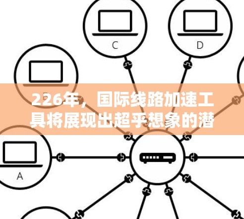 226年，国际线路加速工具将展现出超乎想象的潜力，尤其是在连接国际网络方面。以下是未来可能的加速工具及其作用