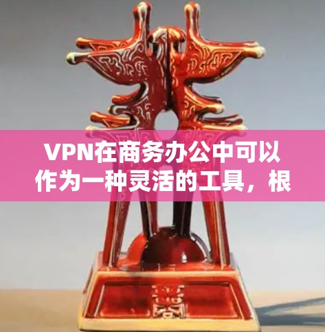 VPN在商务办公中可以作为一种灵活的工具，根据具体情况选择适合的解决方案。以下是对VPN在商务办公中的综合分析