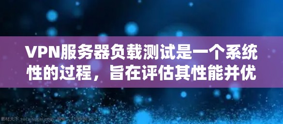 VPN服务器负载测试是一个系统性的过程，旨在评估其性能并优化。以下是详细的步骤指南