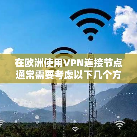 在欧洲使用VPN连接节点通常需要考虑以下几个方面