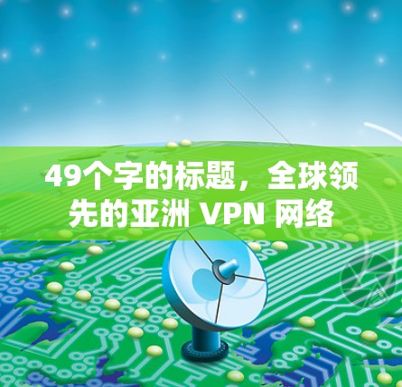 49个字的标题，全球领先的亚洲 VPN 网络