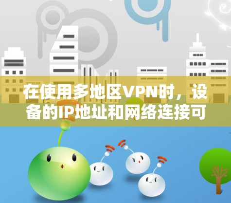 在使用多地区VPN时，设备的IP地址和网络连接可能会发生变化，这可能需要根据具体情况来调整设备配置。以下是关于VPN多地区节点切换的一些常见问题和解决方案