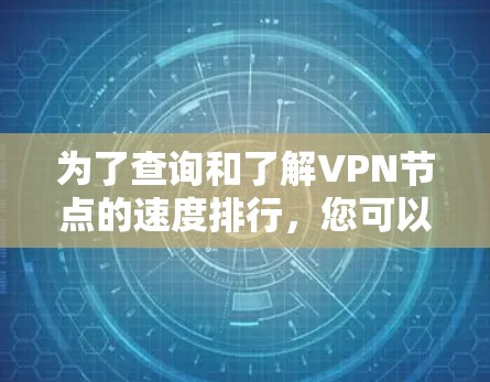 为了查询和了解VPN节点的速度排行，您可以按照以下步骤进行