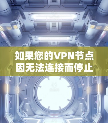 如果您的VPN节点因无法连接而停止使用，可能的原因包括网络不稳定、路由器和服务器的连接问题、手机网络问题、防火墙设置不当，或者VPN服务器的防火墙设置限制了访问。以下是一些可能的步骤来解决这个问题