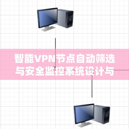 智能VPN节点自动筛选与安全监控系统设计与应用