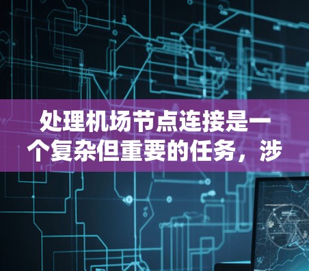 处理机场节点连接是一个复杂但重要的任务，涉及多个步骤和技术。以下是一个详细且结构化的指南，帮助您系统地理解和应用这一过程