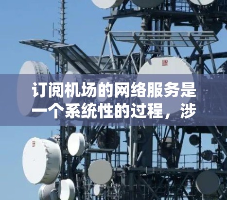 订阅机场的网络服务是一个系统性的过程，涉及多个步骤和可能的额外操作。以下是一个清晰的步骤指南，帮助您顺利完成机场网络订阅