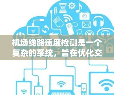 机场线路速度检测是一个复杂的系统，旨在优化交通网络、改善飞行器的安全性，以及提高机场的运营效率。以下是对该主题的详细分析