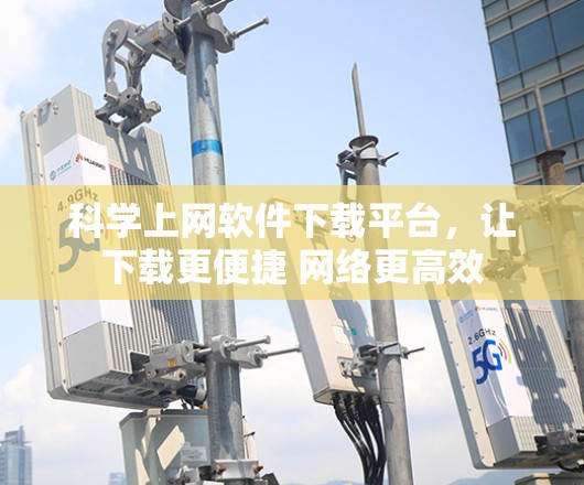 科学上网软件下载平台，让下载更便捷 网络更高效