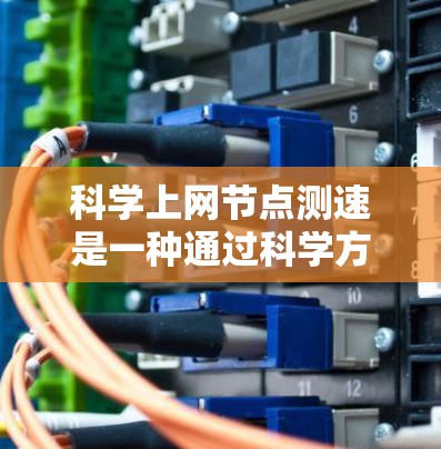 科学上网节点测速是一种通过科学方法测试网络带宽和带宽利用率的手段。以下是详细步骤