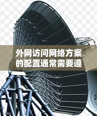 外网访问网络方案的配置通常需要遵循以下步骤，以确保安全性和兼容性