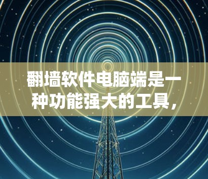 翻墙软件电脑端是一种功能强大的工具，帮助用户在没有安装操作系统的情况下，将电脑上的文件转移到另一台电脑上。以下是该软件的主要功能和操作步骤