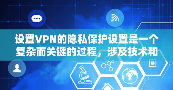 设置VPN的隐私保护设置是一个复杂而关键的过程,涉及技术和策略的综合运用。以下是详细的步骤指南 设置VPN的隐私保护设置是一个复杂而关键的过程,涉及技术和策略的综合运用。以下是详细的步骤指南