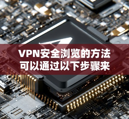 VPN安全浏览的方法可以通过以下步骤来实施，主要涉及加密技术和防火墙