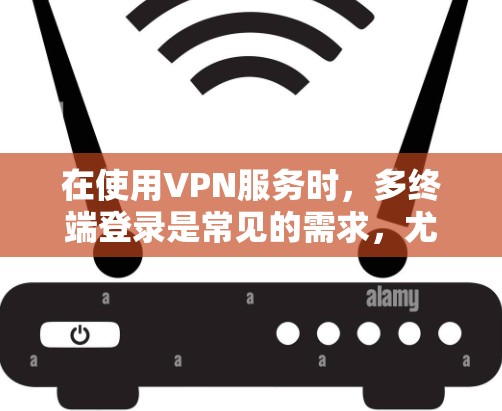 在使用VPN服务时，多终端登录是常见的需求，尤其是在移动设备上。以下是VPN多终端登录的常用方法