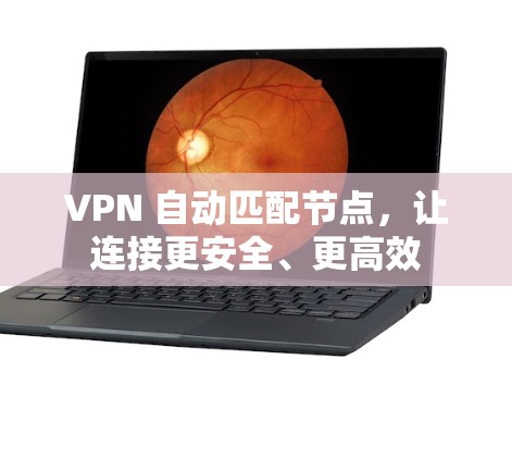 VPN 自动匹配节点，让连接更安全、更高效
