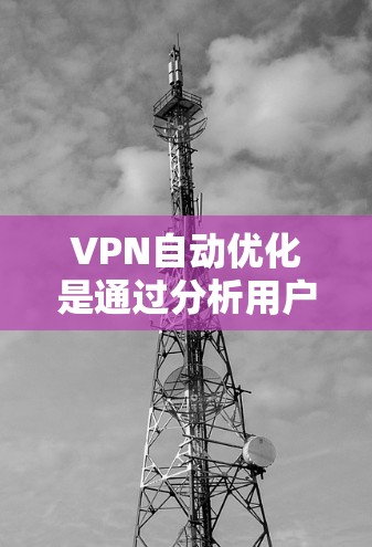 VPN自动优化是通过分析用户的历史访问、网络环境和最新的网络状况，动态调整VPN配置以实现最佳性能和安全性的连接。以下是该技术的核心点和重要方面