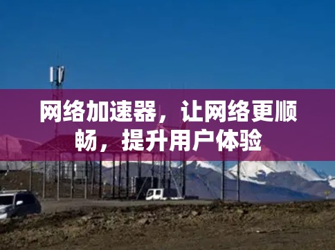 网络加速器，让网络更顺畅，提升用户体验