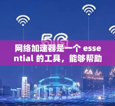 网络加速器是一个 essential 的工具，能够帮助用户快速调整网络速度，解决网络拥堵问题。以下是对不同网络加速器功能和优缺点的总结，供你参考