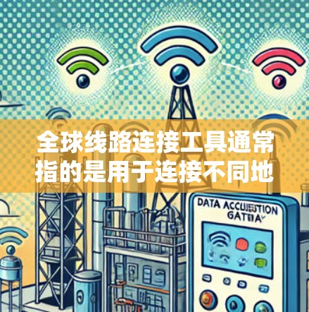 全球线路连接工具通常指的是用于连接不同地点、城市或设备的网络连接工具。这些工具可以帮助用户在不同的地理位置之间移动或连接，实现数据、电信线路、设备等的快速传输和管理