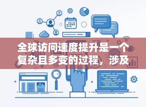 全球访问速度提升是一个复杂且多变的过程，涉及多个因素共同作用。以下是对这一现象的详细分析