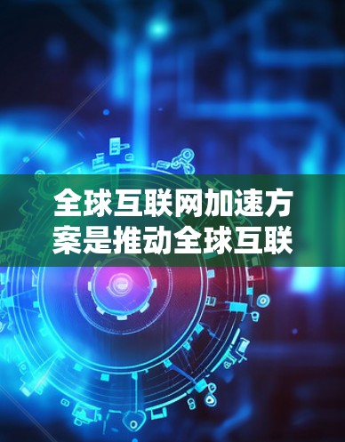 全球互联网加速方案是推动全球互联网技术发展、提高数据传输速率和网络效率的重要措施。以下是一些全球互联网加速方案的常见思路和目标