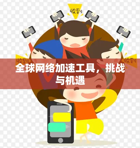 全球网络加速工具,挑战与机遇 全球网络加速工具,挑战与机遇