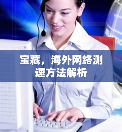 宝藏，海外网络测速方法解析