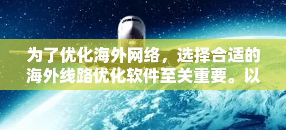 为了优化海外网络，选择合适的海外线路优化软件至关重要。以下是对不同需求和用户特点的推荐