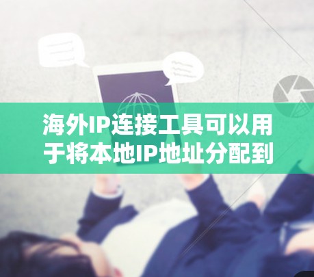 海外IP连接工具可以用于将本地IP地址分配到国外服务器或网站，或者从国外服务器访问本地服务器。以下是一些常用的海外IP连接工具和方法