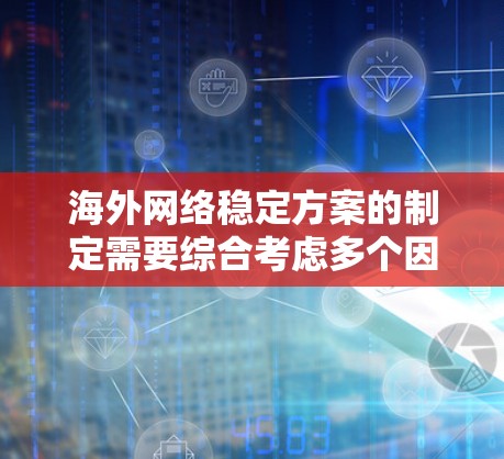 海外网络稳定方案的制定需要综合考虑多个因素，包括网络环境、协议选择、设备配置、备份与恢复、安全措施以及售后服务等。以下是一个全面的解决方案框架，供您参考