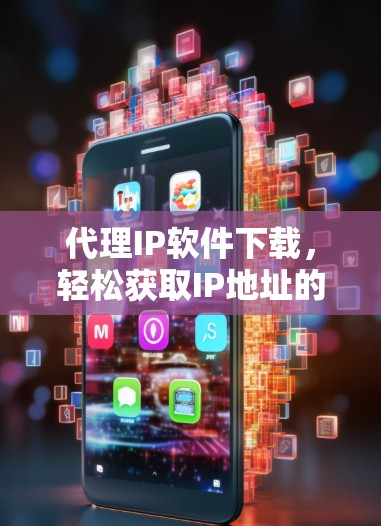 代理IP软件下载，轻松获取IP地址的高效解决方案