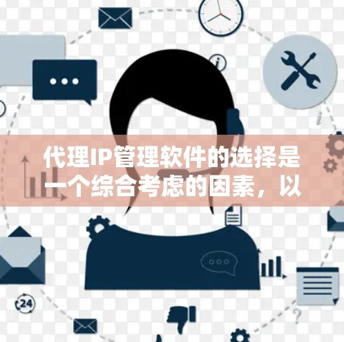代理IP管理软件的选择是一个综合考虑的因素，以下是一些关键点和建议，帮助你做出合适的选择