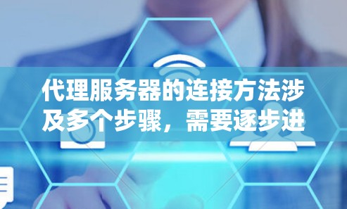 代理服务器的连接方法涉及多个步骤，需要逐步进行以确保良好的连接和性能。以下是一个系统化的步骤指南