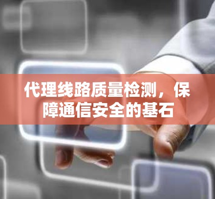 代理线路质量检测，保障通信安全的基石