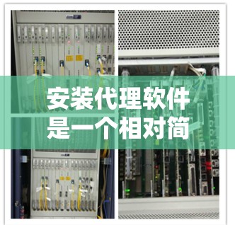 安装代理软件是一个相对简单的过程，但需要熟悉软件的界面和操作步骤。以下是一步步的指南，帮助你轻松安装代理软件