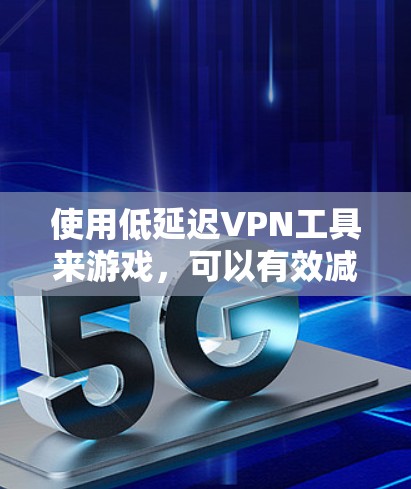 使用低延迟VPN工具来游戏，可以有效减少延迟，提升游戏性能。以下是一些适合游戏使用的低延迟VPN工具及其使用指南