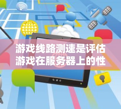 游戏线路测速是评估游戏在服务器上的性能和稳定性的重要指标。以下是对游戏线路测速的详细分析