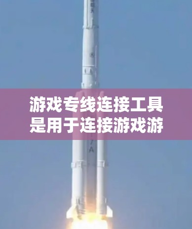 游戏专线连接工具是用于连接游戏游戏平台到电脑或手机的工具。以下是游戏专线连接工具的步骤和注意事项
