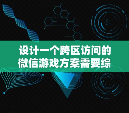 设计一个跨区访问的微信游戏方案需要综合考虑多个方面，包括游戏背景、设计、规则、内容、界面、奖励、模拟测试、用户生成内容、团队合作和总结展望等。以下是一个清晰的方案