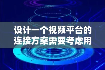设计一个视频平台的连接方案需要考虑用户的需求、平台的架构以及技术实现。以下是一个结构化的连接方案